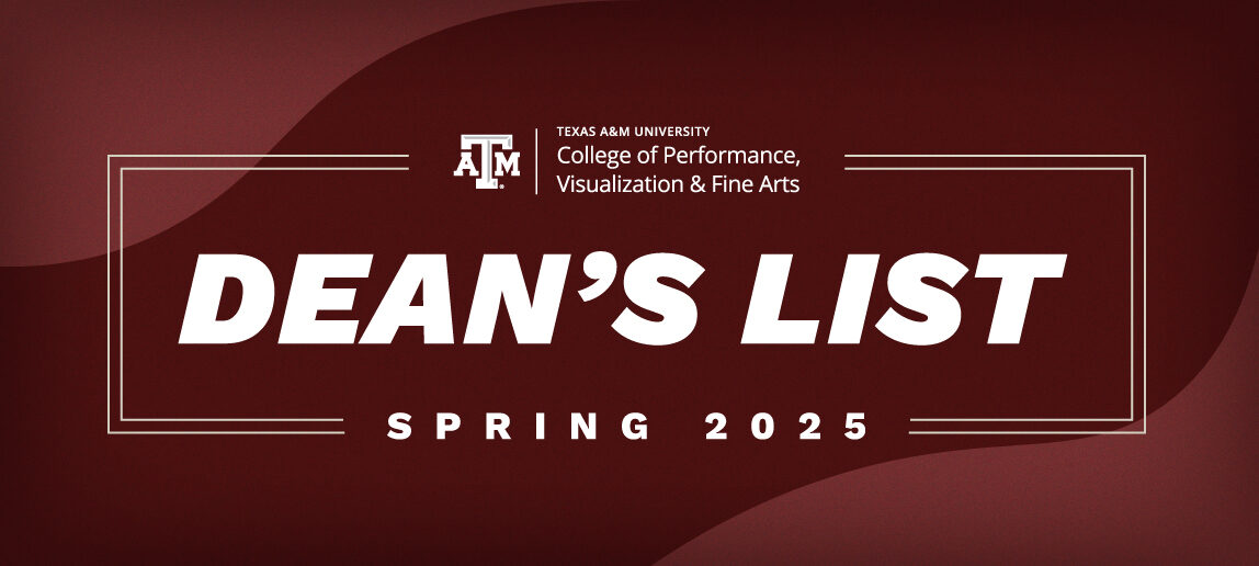 Graphic with the text: Texas A&M University College of Performance, Visualization & Fine Arts Dean's List Spring 2025